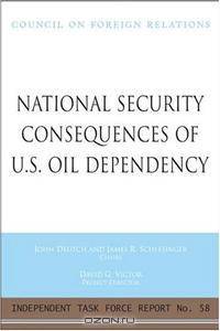 National Security Consequences of U.S. Oil Dependency: Report of an Independent Task Force (Independent Task Force Report)