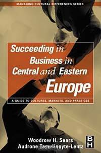 Succeeding in Business in Central and Eastern Europe, A Guide to Cultures, Markets, and Practices