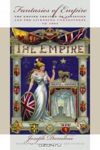 Fantasies of Empire : The Empire Theatre of Varieties and the Licensing Controversy of 1894 (Studies Theatre Hist & Culture)