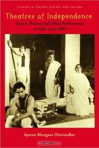 Theatres of Independence : Drama, Theory, and Urban Performance in India since 1947 (Studies Theatre Hist & Culture)