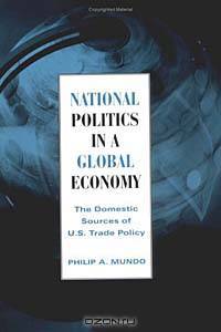 National Politics In A Global Economy: The Domestic Sources of U. S. Trade Policy