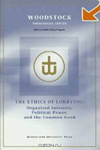 The Ethics of Lobbying: Organized Interests, Political Power, and the Common Good