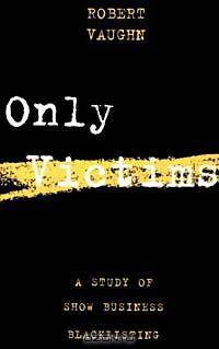 Only Victims: A Study of Show Business Blacklisting