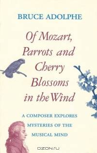 Of Mozart, Parrots, Cherry Blossoms in the Wind : A Composer Explores Mysteries of the Musical Mind