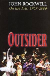 Outsider: John Rockwell on the Arts, 1967-2006