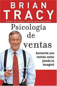 Psicologia de ventas: Como vender mas, mas facil y rapidamente de lo que alguna vez pensaste que fuese posible