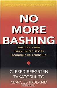No More Bashing: Building a New Japan-United States Economic Relationship