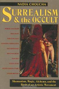 Surrealism and the Occult: Shamanism, Magic, Alchemy, and the Birth of an Artistic Movement