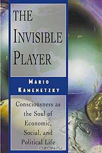 The Invisible Player: Consciousness As the Soul of Economic, Social, and Political Life