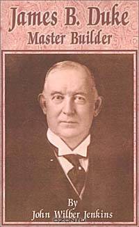 James B. Duke: Master Builder