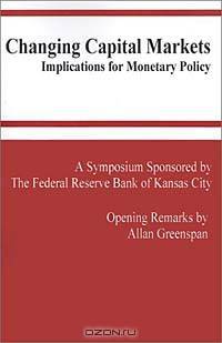 Changing Capital Markets: Implications for Monetary Policy: A Symposium Sponsored by the Federal Reserve Bank of Kansas City : Jackson Hole, Wyoming A ... ederal Reserve Bank of Kansas City Symposium)