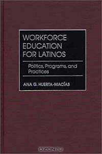 Workforce Education for Latinos : Politics, Programs, and Practices