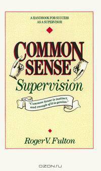 Common Sense Supervison: A Handbook for Success As a Supervisor