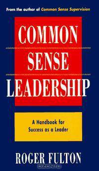 Common Sense Leadership: A Handbook for Success As a Leader