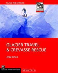 Glacier Travel & Crevasse Rescue: Reading Glaciers, Team Travel, Crevasse Rescue Techniques, Routefinding, Expedition Skills