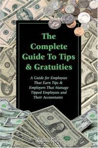 The Complete Guide to Tips & Gratuities: A Guide for Employees Who Earn Tips & Employers Who Manage Tipped Employees and Their Accountants