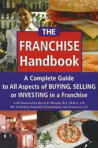 The Franchise Handbook: A Complete Guide to All Aspects of Buying Selling or Investing in a Franchise