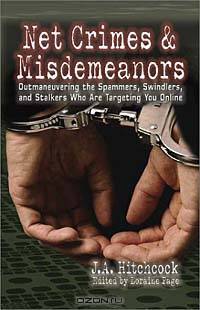 Net Crimes & Misdemeanors: Outmaneuvering the Spammers, Swindlers, and Stalkers Who Are Targeting You Online