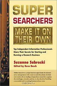 Super Searchers Make It On Their Own: Top Independent Information Professionals Share Their Secrets for Starting and Running a Research Business (Super Searchers Series)