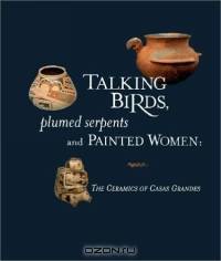 Talking Birds, Plumed Serpents and Painted Women: The Ceramics of Casas Grandes