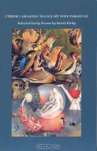 I Think I Am Going to Call My Wife Paraguay: Selected Early Poems