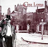 Casa Loma and the Man Who Made It