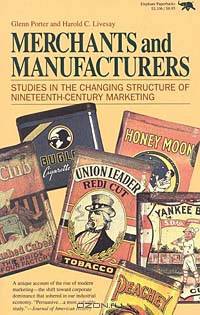 Merchants and Manufacturers: Studies in the Changing Structure of Nineteenth-Century Marketing