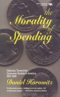The Morality of Spending: Attitudes Toward the Consumer Society in America, 1875-1940