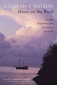 Home on the Road: Further Dispatches from the Ends of the Earth