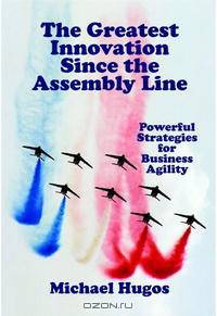 The Greatest Innovation Since the Assembly Line: Powerful Strategies for Business Agility