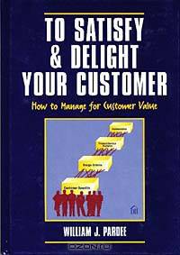 To Satisfy & Delight Your Customer: How to Manage for Customer Value