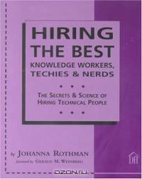 Hiring The Best Knowledge Workers, Techies & Nerds: The Secrets & Science Of Hiring Technical People