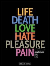 Life, Death, Love, Hate, Pleasure, Pain: Selected Works from the Museum of Contemporary Art, Chicago, Collection
