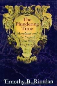 The Plundering Time: Maryland and the English Civil War, 1645-1646