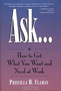 Ask... How to Get What You Want and Need at Work