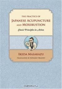 The Practice of Japanese Acupuncture and Moxibustion: Classic Principles in Action