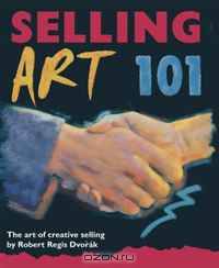 Selling Art 101, 2nd Edition: The Art of Creative Selling (Selling Art 101: The Art of Creative Selling)