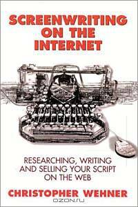 Screenwriting on the Internet: Researching, Writing and Selling Your Script on the Web