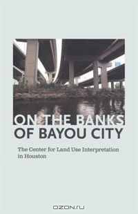 On the Banks of Bayou City: The Center for Land Use Interpretation in Houston