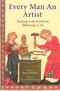 Every Man an Artist : Readings in the Traditional Philosophy of Art (Library of Perennial Philosophy)