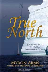 True North: Journeys Into the Great Northern Ocean