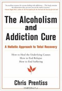 The Alcoholism and Addiction Cure: A Holistic Approach to Total Recovery