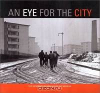 An Eye for the City: Italian Photography and the Image of the Contemporary City/Fotografia Italiana E Immagine Della Citta Contemporanea