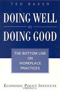 Doing Well by Doing Good: The Bottom Line on Workplace Practices