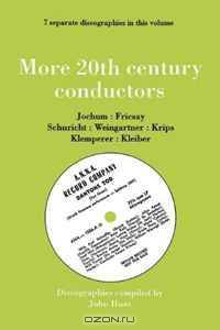 More 20th Century Conductors [More Twentieth Century Conductors]: 7 Discographies Eugen Jochum, Ferenc Fricsay, Carl Schuricht, Felix Weingartner, Josef Krips, Otto Klemperer, Erich Kleiber. [1993].