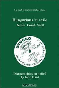 Hungarians in Exile: 3 Discographies Fritz Reiner, Antal Dorati, George Szell. [1997].