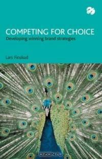 Competing for Choice : Developing Winning Brand Strategies