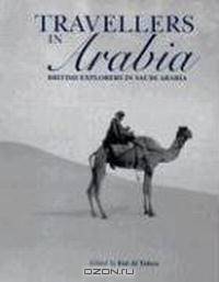 Travellers in Arabia: British Explorers in Saudi Arabia
