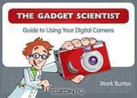 The Gadget Scientist Guide to Using Your Digital Camera