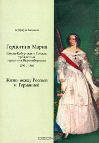 Герцогиня Мария Саксен-Кобурская и Готская, урожденная герцогиня Вюртембергская: 1799-1860 гг.: Жизнь между Россией и Германией